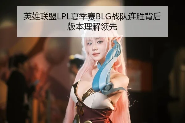 英雄联盟LPL夏季赛BLG战队连胜背后版本理解领先 | hth