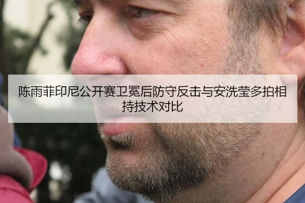 陈雨菲印尼公开赛卫冕后防守反击与安洗莹多拍相持技术对比